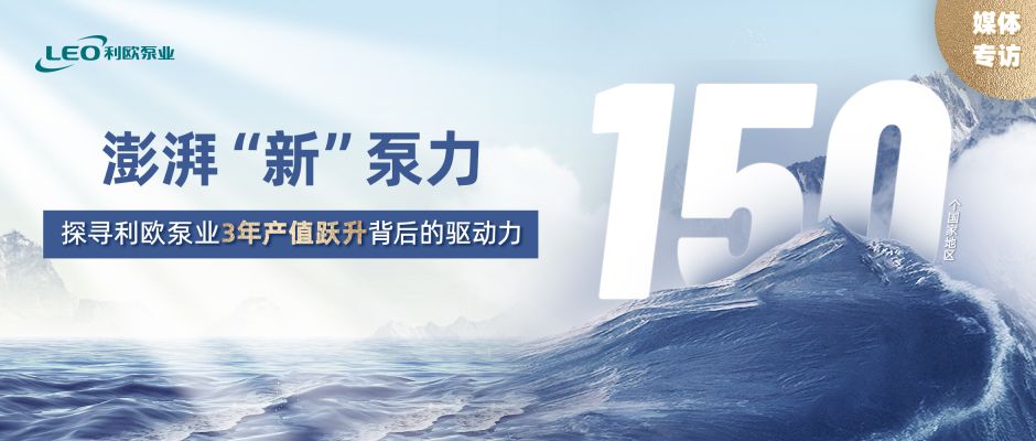 媒體專訪 | 澎湃“新”泵力 ——探尋利歐泵業(yè)3年產(chǎn)值躍升背后的驅(qū)動(dòng)力