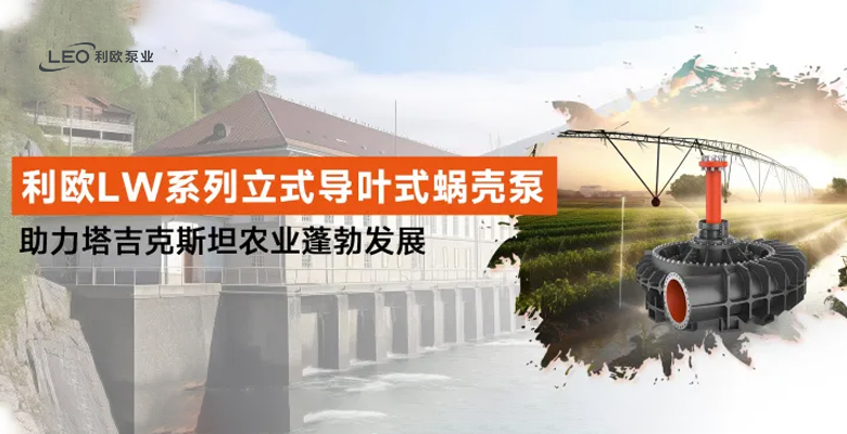 國際項(xiàng)目 | 利歐LW系列立式導(dǎo)葉式蝸殼泵：助力塔吉克斯坦農(nóng)業(yè)蓬勃發(fā)展！